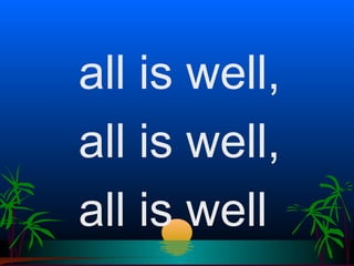 all is well,
all is well,
all is well
 