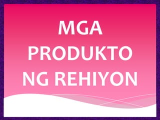 MGA
PRODUKTO
NG REHIYON
 