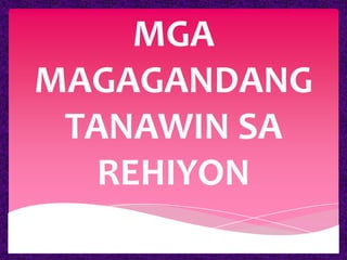 MGA
MAGAGANDANG
 TANAWIN SA
   REHIYON
 