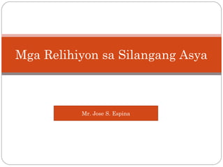 Mga Relihiyon sa Silangang Asya



          Mr. Jose S. Espina
 