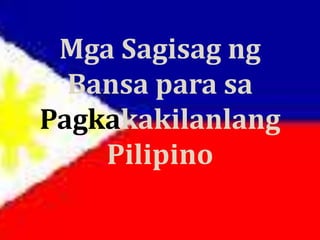 Mga Sagisag ng
Bansa para sa
Pagkakakilanlang
Pilipino
 