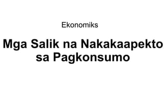 Mga Salik na Nakakaapekto
sa Pagkonsumo
Ekonomiks
 