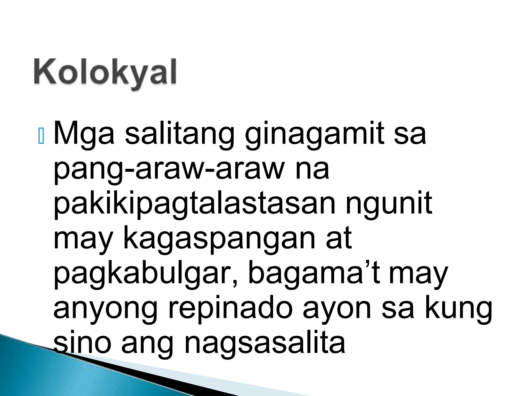🞂 Mga salitang ginagamit sa
pang-araw-araw na
pakikipagtalastasan ngunit
may kagaspangan at
pagkabulgar, bagama’t may
anyong repinado ayon sa kung
sino ang nagsasalita