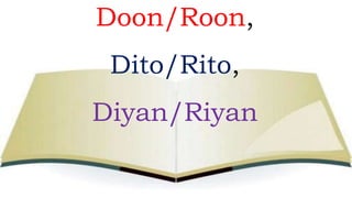 Doon/Roon,
Dito/Rito,
Diyan/Riyan
 