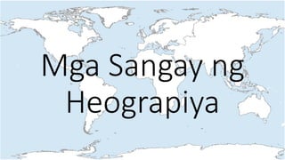 Mga Sangay ng
Heograpiya
 