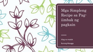 Mga Simpleng
Recipe sa Pag-
iimbak ng
pagkain
Itlog na maalat
Burong Mangga
 