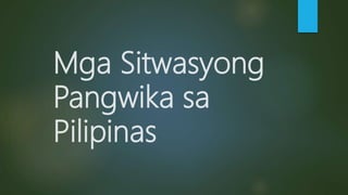 Mga Sitwasyong
Pangwika sa
Pilipinas
 