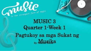 MUSIC 3
Quarter 1-Week 1
Pagtukoy sa mga Sukat ng
MusikaBy: Teacher Roche
 
