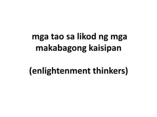 mga tao sa likod ng mga
makabagong kaisipan

(enlightenment thinkers)
 