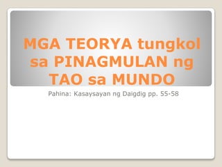 MGA TEORYA tungkol
sa PINAGMULAN ng
TAO sa MUNDO
Pahina: Kasaysayan ng Daigdig pp. 55-58
 