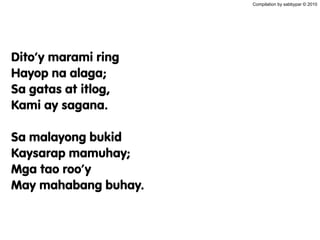 Compilation by sabbypar © 2010
Dito’y marami ring
Hayop na alaga;
Sa gatas at itlog,
Kami ay sagana.
Sa malayong bukid
Kaysarap mamuhay;
Mga tao roo’y
May mahabang buhay.
 