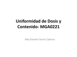 Uniformidad de Dosis y
 Contenido- MGA0221

    Alba Daniela Torres Cabrera
 