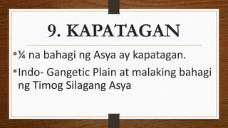 9. KAPATAGAN
•¼ na bahagi ng Asya ay kapatagan.
•Indo- Gangetic Plain at malaking bahagi
ng Timog Silagang Asya.
 