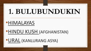 1. BULUBUNDUKIN
•HIMALAYAS
•HINDU KUSH (AFGHANISTAN)
•URAL (KANLURANG ASYA)
 
