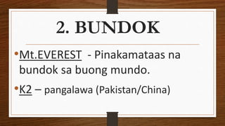 2. BUNDOK
•Mt.EVEREST - Pinakamataas na
bundok sa buong mundo.
•K2 – pangalawa (Pakistan/China)
 