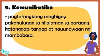 9. Komunikatibo
- pagtatangkang magbigay
pakahulugan sa nilalaman sa paraang
katanggap-tangap at nauunawaan ng
mambabasa.
 
