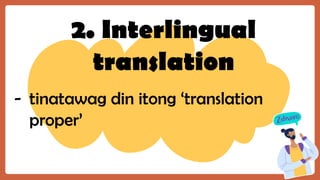 2. Interlingual
translation
- tinatawag din itong ‘translation
proper’
 