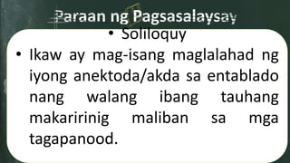 • Soliloquy
• Ikaw ay mag-isang maglalahad ng
iyong anektoda/akda sa entablado
nang walang ibang tauhang
makaririnig maliban sa mga
tagapanood.
 