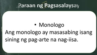 • Monologo
Ang monologo ay masasabing isang
sining ng pag-arte na nag-iisa.
 