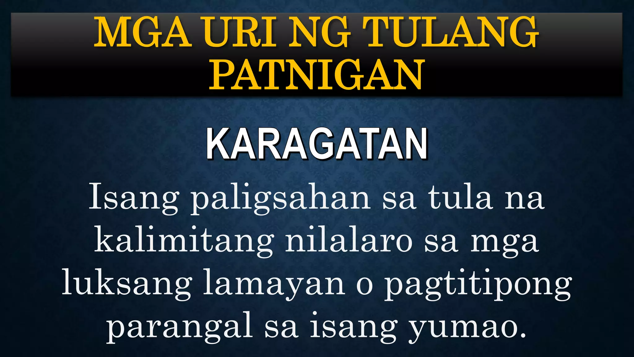MGA URI NG TULANG
PATNIGAN
Isang paligsahan sa tula na
kalimitang nilalaro sa mga
luksang lamayan o pagtitipong
parangal sa isang yumao.
 