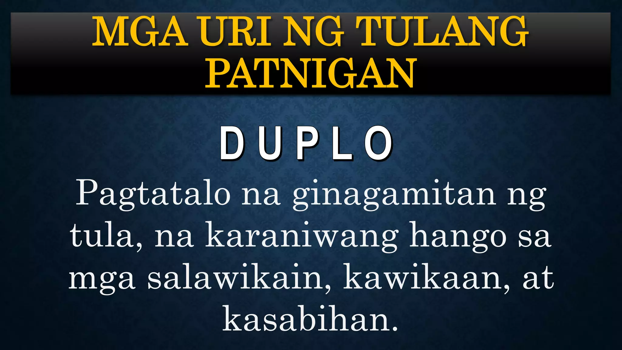 MGA URI NG TULANG
PATNIGAN
Pagtatalo na ginagamitan ng
tula, na karaniwang hango sa
mga salawikain, kawikaan, at
kasabihan.
 