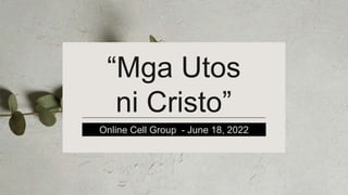 “Mga Utos
ni Cristo”
Online Cell Group - June 18, 2022
 
