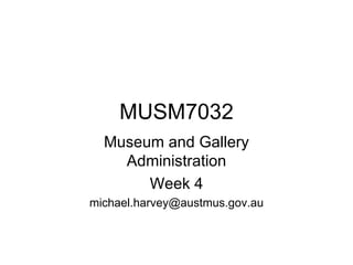MUSM7032 Museum and Gallery Administration Week 4 [email_address] 