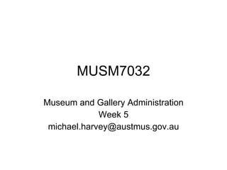 MUSM7032 Museum and Gallery Administration Week 5 [email_address] 