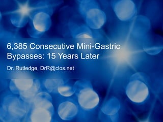 6,385 Consecutive Mini-Gastric
Bypasses: 15 Years Later
Dr. Rutledge, DrR@clos.net
 