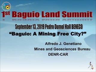 “Baguio: A Mining Free City?”
Alfredo J. Genetiano
Mines and Geosciences Bureau
DENR-CAR
 