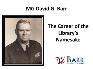 MG David G. Barr


        The Career of the
            Library’s
           Namesake
 