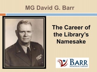 MG David G. Barr The Career of the Library’s Namesake 