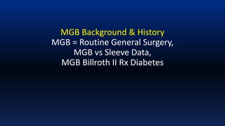 MGB Background & History
MGB = Routine General Surgery,
MGB vs Sleeve Data,
MGB Billroth II Rx Diabetes
 