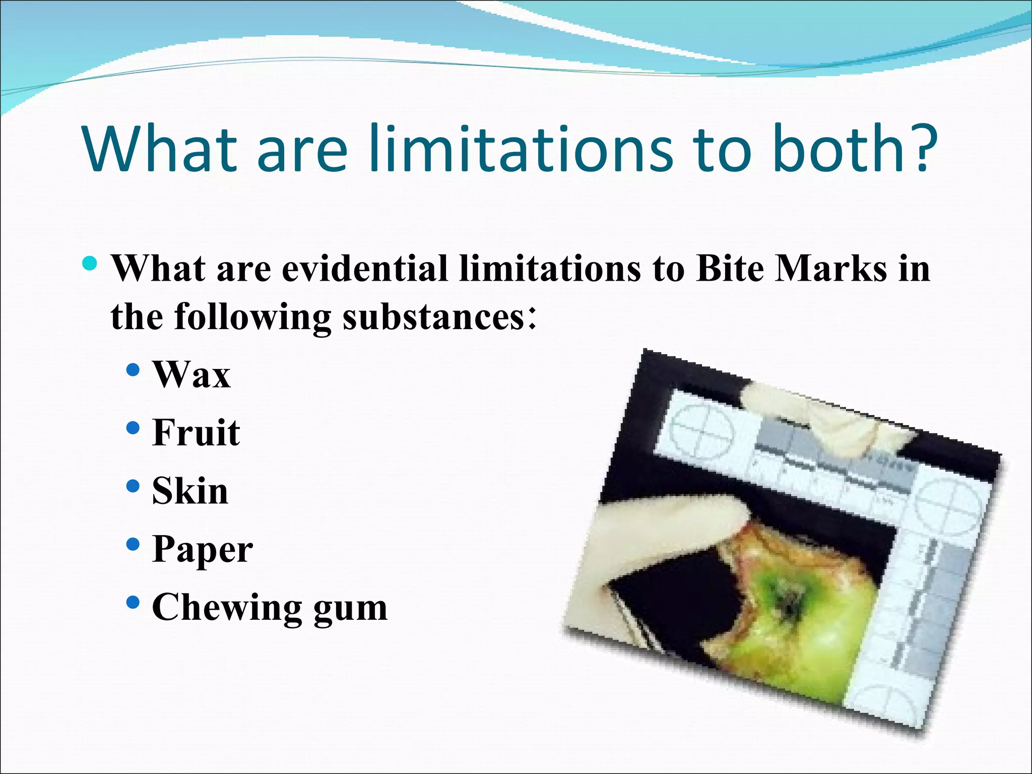 What are limitations to both? What are evidential limitations to Bite Marks in the following substances: Wax Fruit Skin Paper Chewing gum 