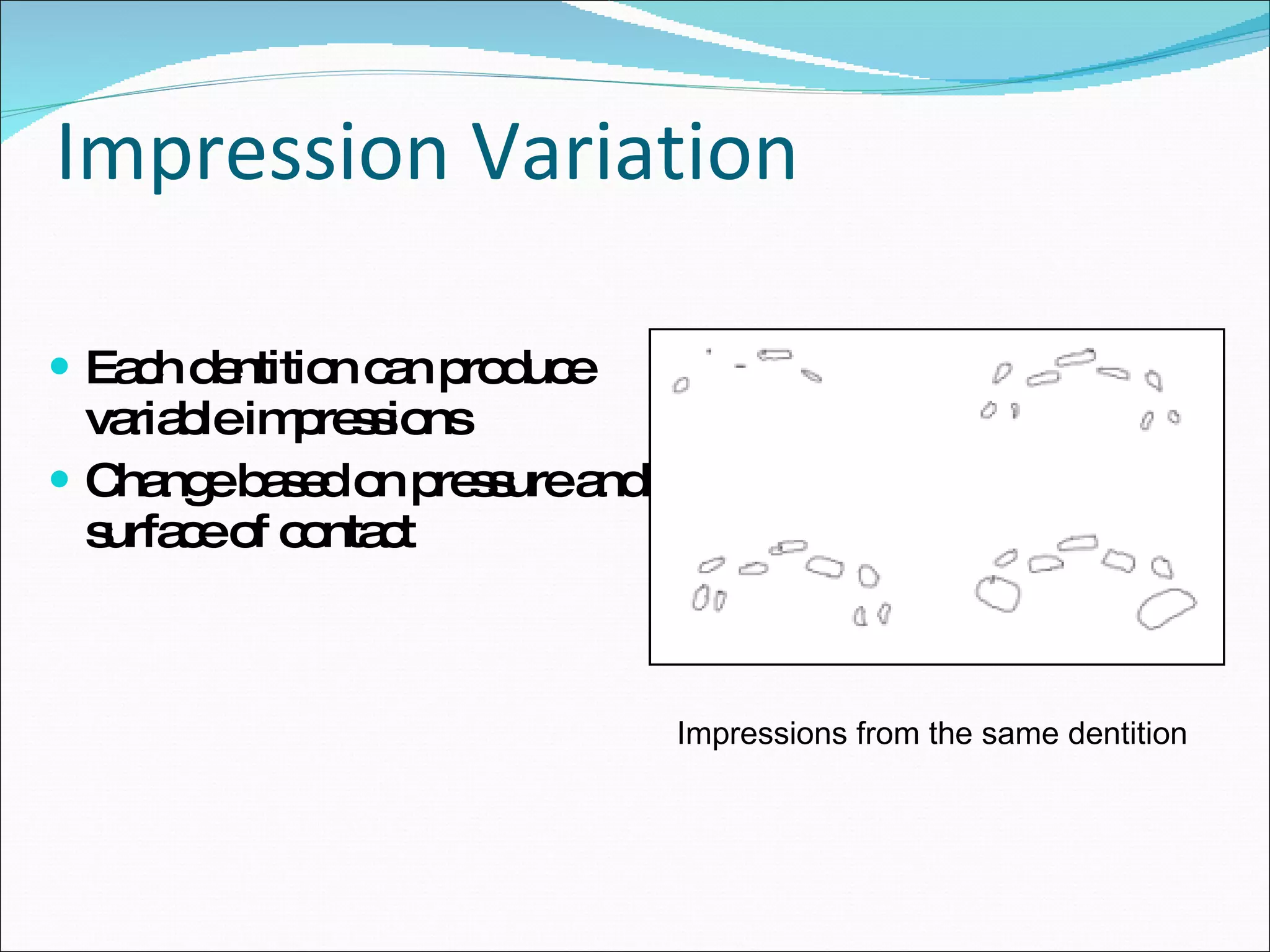 Impression Variation Each dentition can produce variable impressions Change based on pressure and surface of contact Impressions from the same dentition 