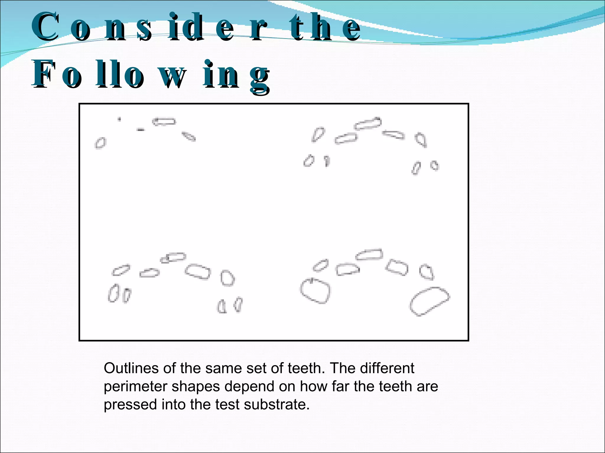 Consider the Following Outlines of the same set of teeth. The different perimeter shapes depend on how far the teeth are pressed into the test substrate. 