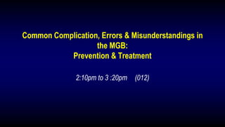 Common Complication, Errors & Misunderstandings in
the MGB:
Prevention & Treatment
2:10pm to 3 :20pm (012)
 