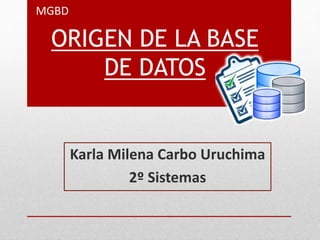 MGBD
Karla Milena Carbo Uruchima
2º Sistemas
ORIGEN DE LA BASE
DE DATOS
 