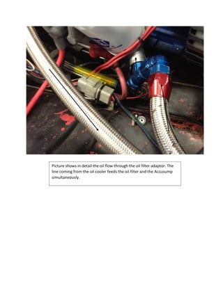 Picture shows in detail the oil flow through the oil filter adaptor. The
line coming from the oil cooler feeds the oil filter and the Accusump
simultaneously.
 