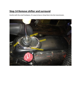 Step 14 Remove shifter and surround
Careful with the small hardware, it’s easy to lose or drop them into the transmission.
 