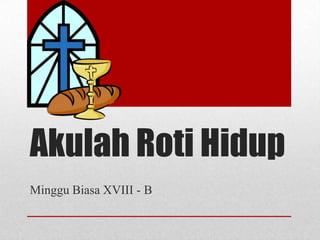 Akulah Roti Hidup
Minggu Biasa XVIII - B
 