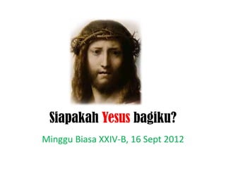 Siapakah Yesus bagiku?
Minggu Biasa XXIV-B, 16 Sept 2012
 