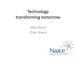 Technology
transforming tomorrow

      Miles Berry
      Chair, Naace
 