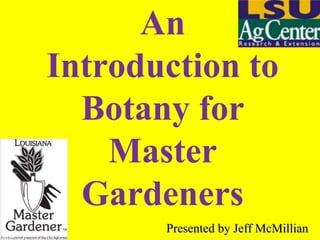 An
Introduction to
Botany for
Master
Gardeners
Presented by Jeff McMillian
 