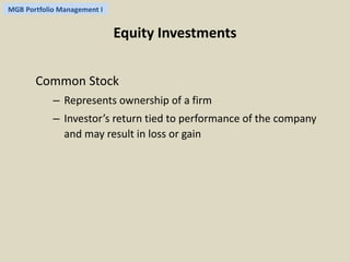 MGB Portfolio Management I 
Equity Investments 
Common Stock 
– Represents ownership of a firm 
– Investor’s return tied to performance of the company 
and may result in loss or gain 
 