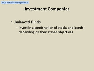 MGB Portfolio Management I 
Investment Companies 
• Balanced funds 
– Invest in a combination of stocks and bonds 
depending on their stated objectives 
 
