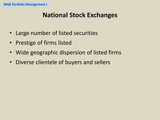 MGB Portfolio Management I 
National Stock Exchanges 
• Large number of listed securities 
• Prestige of firms listed 
• Wide geographic dispersion of listed firms 
• Diverse clientele of buyers and sellers 
 
