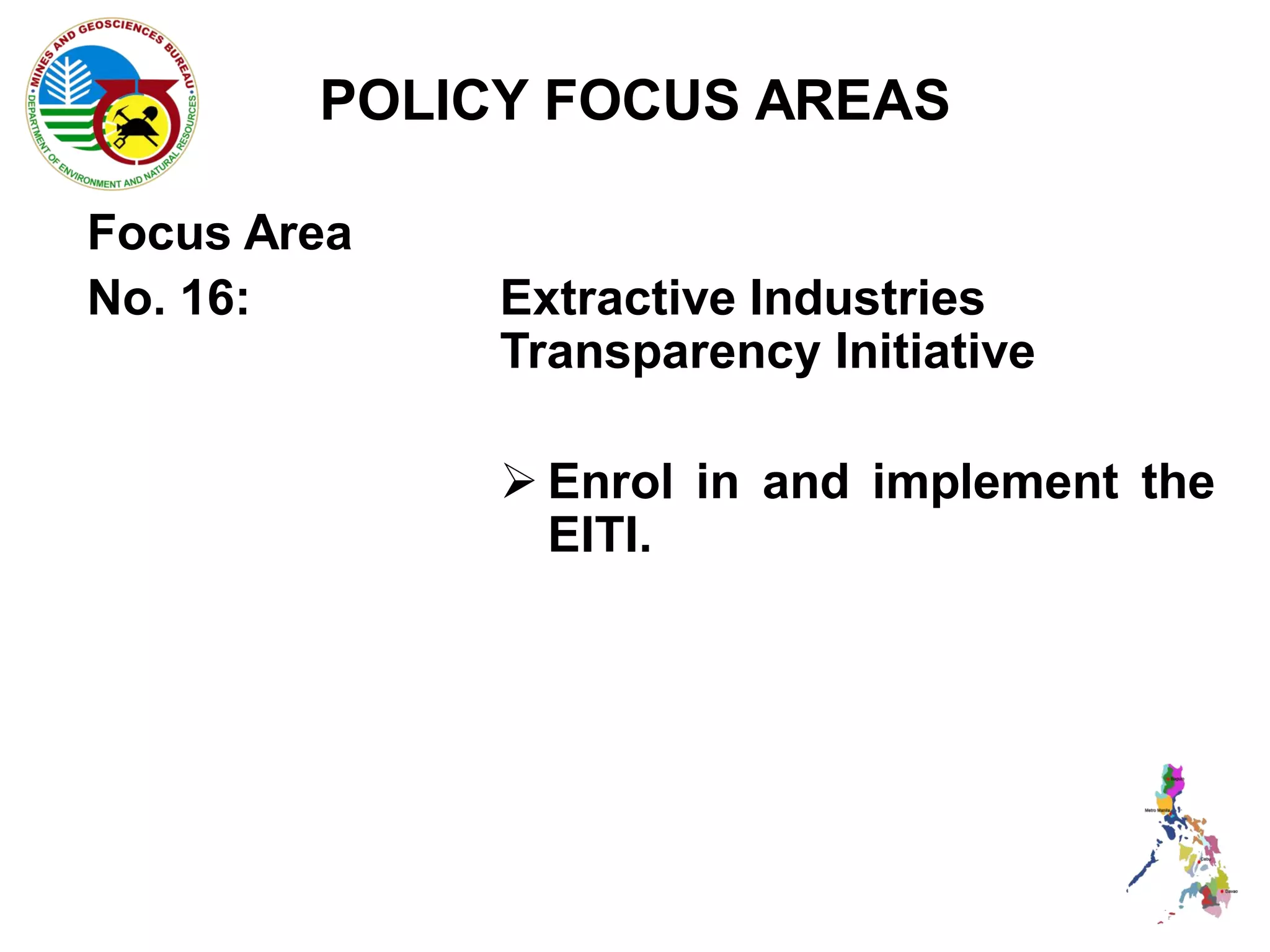 POLICY FOCUS AREAS

Focus Area
No. 16:      Extractive Industries
             Transparency Initiative

              Enrol in and implement the
               EITI.
 