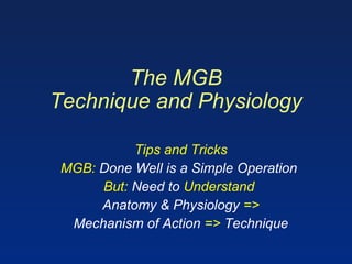 The MGB
Technique and Physiology
Tips and Tricks
MGB: Done Well is a Simple Operation
But: Need to Understand
Anatomy & Physiology =>
Mechanism of Action => Technique
 