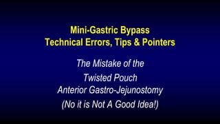 Mini-Gastric Bypass
Technical Errors, Tips & Pointers
The Mistake of the
Twisted Pouch
Anterior Gastro-Jejunostomy
(No it is Not A Good Idea!)
 